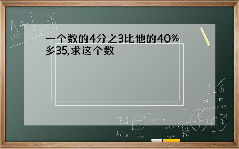 一个数的4分之3比他的40%多35,求这个数