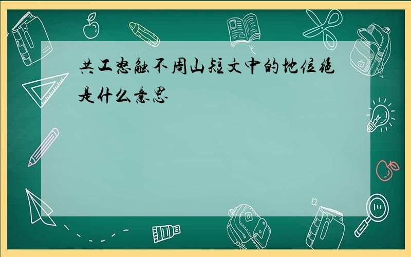 共工怒触不周山短文中的地位绝是什么意思