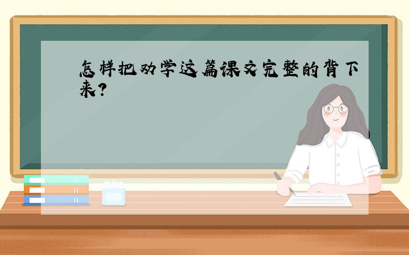 怎样把劝学这篇课文完整的背下来?