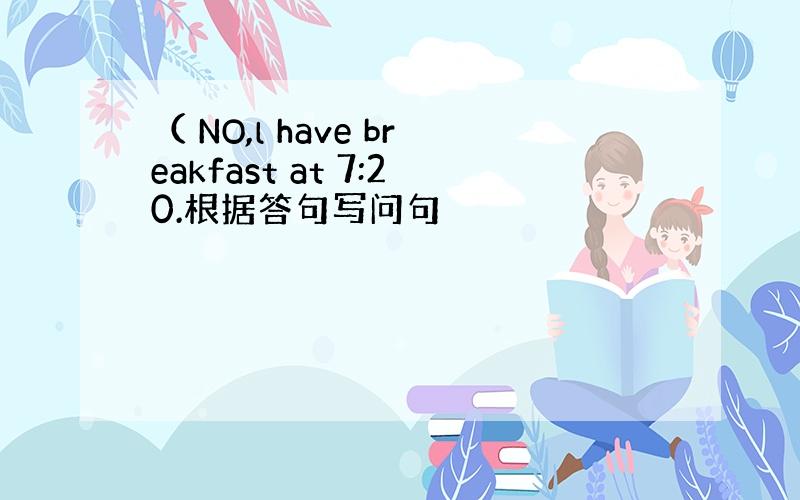 （ NO,l have breakfast at 7:20.根据答句写问句