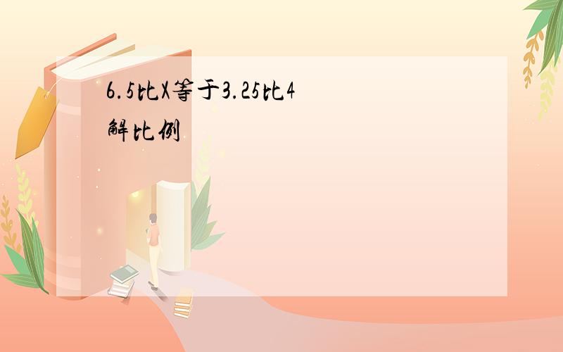 6.5比X等于3.25比4 解比例