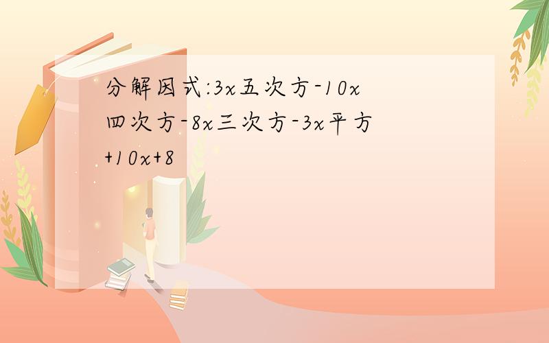 分解因式:3x五次方-10x四次方-8x三次方-3x平方+10x+8