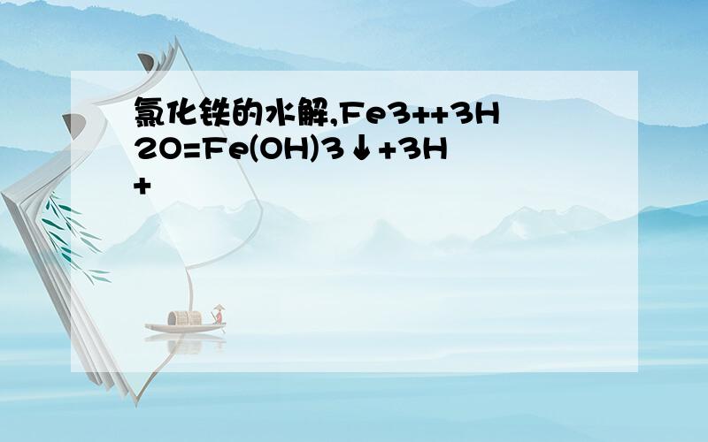 氯化铁的水解,Fe3++3H2O=Fe(OH)3↓+3H+