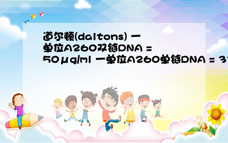 道尔顿(daltons) 一单位A260双链DNA = 50μg/ml 一单位A260单链DNA = 33μg/ml是什