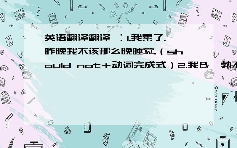 英语翻译翻译 ：1.我累了.昨晚我不该那么晚睡觉.（should not＋动词完成式）2.我＆鲍勃不式很熟,不过我们偶尔