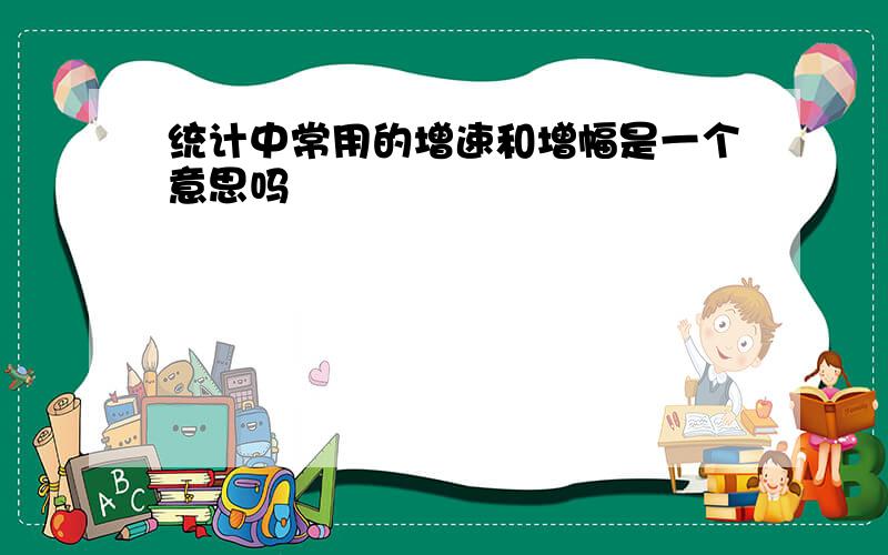 统计中常用的增速和增幅是一个意思吗