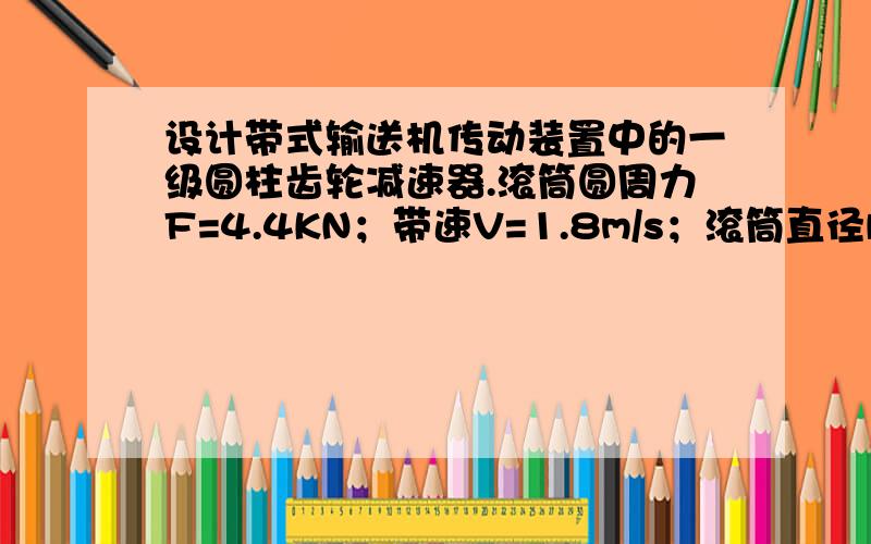 设计带式输送机传动装置中的一级圆柱齿轮减速器.滚筒圆周力F=4.4KN；带速V=1.8m/s；滚筒直径D=400mm