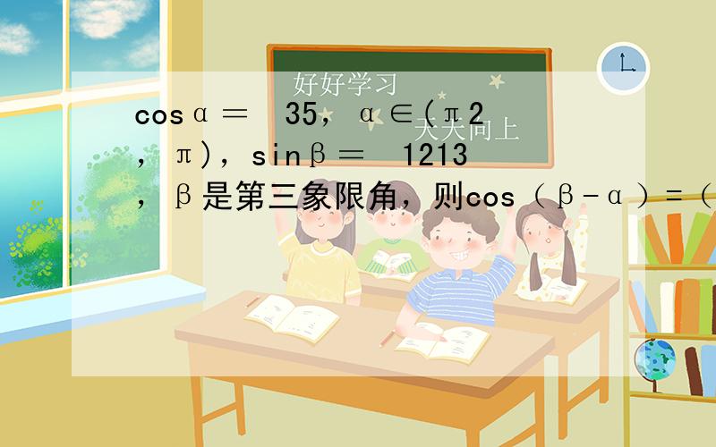 cosα＝−35，α∈(π2，π)，sinβ＝−1213，β是第三象限角，则cos（β-α）=（　　）