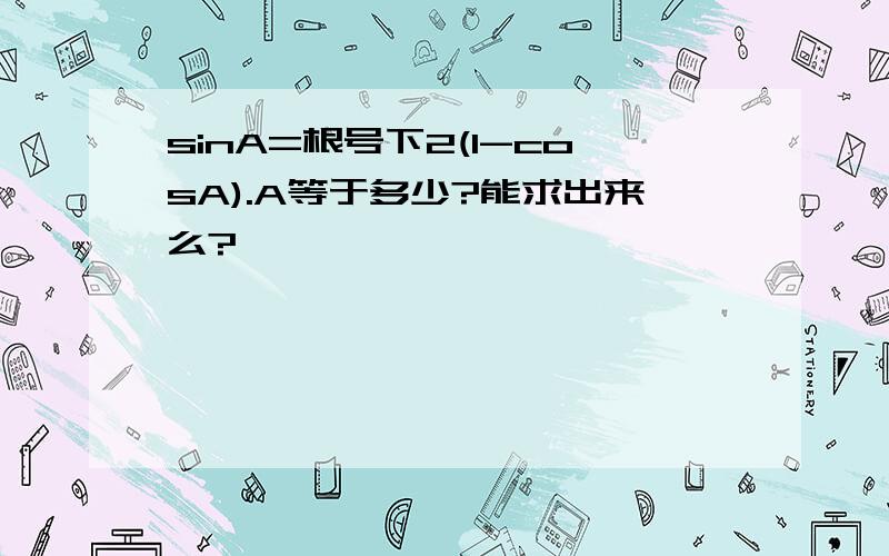 sinA=根号下2(1-cosA).A等于多少?能求出来么?