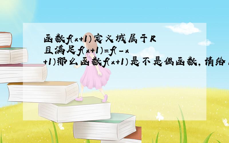 函数f（x＋1）定义域属于R且满足f（x＋1）＝f（-x＋1）那么函数f（x＋1）是不是偶函数,请给出证明