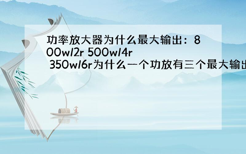 功率放大器为什么最大输出：800w/2r 500w/4r 350w/6r为什么一个功放有三个最大输出功率?