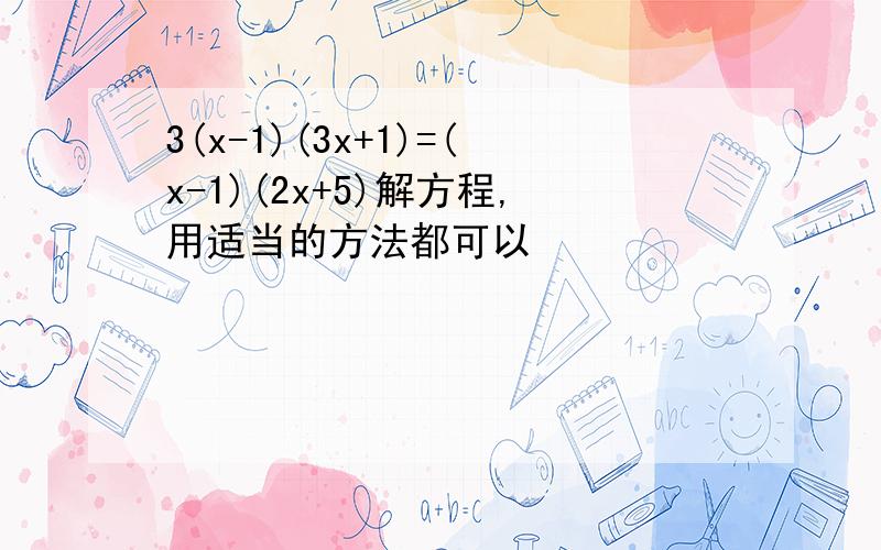 3(x-1)(3x+1)=(x-1)(2x+5)解方程,用适当的方法都可以