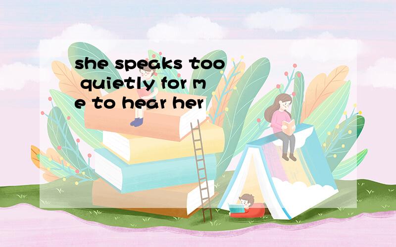 she speaks too quietly for me to hear her