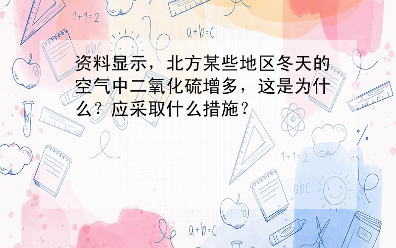 资料显示，北方某些地区冬天的空气中二氧化硫增多，这是为什么？应采取什么措施？