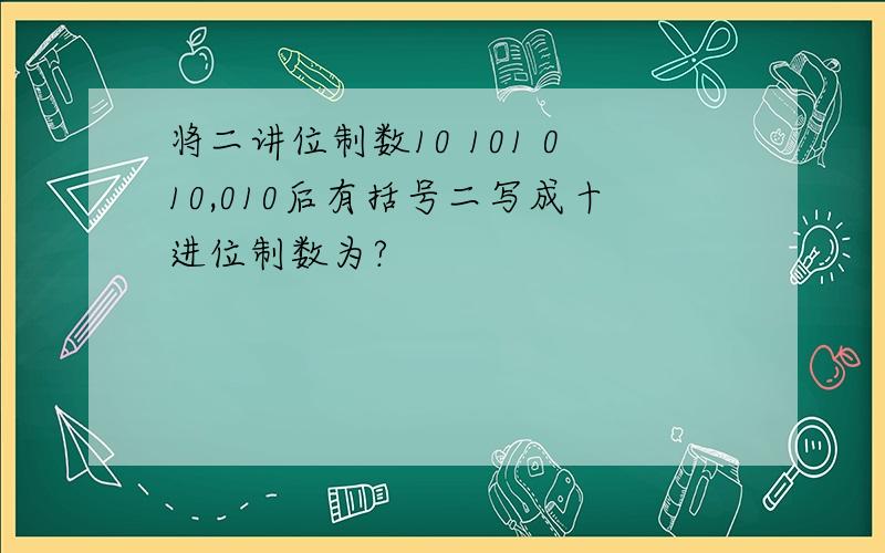 将二讲位制数10 101 010,010后有括号二写成十进位制数为?