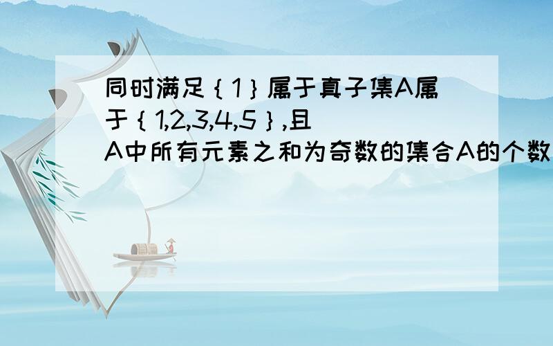 同时满足｛1｝属于真子集A属于｛1,2,3,4,5｝,且A中所有元素之和为奇数的集合A的个数