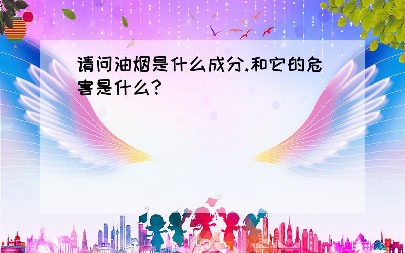 请问油烟是什么成分.和它的危害是什么?