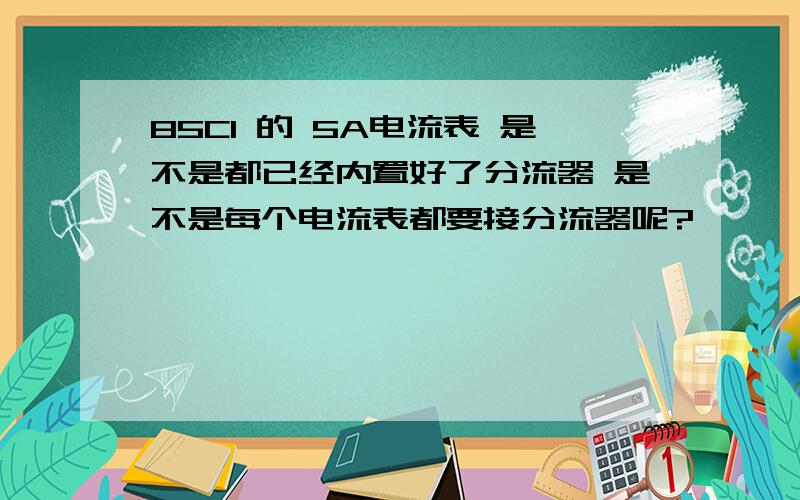 85C1 的 5A电流表 是不是都已经内置好了分流器 是不是每个电流表都要接分流器呢?