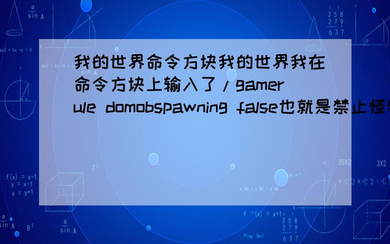 我的世界命令方块我的世界我在命令方块上输入了/gamerule domobspawning false也就是禁止怪物自然