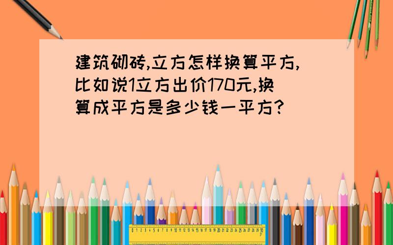 建筑砌砖,立方怎样换算平方,比如说1立方出价170元,换算成平方是多少钱一平方?