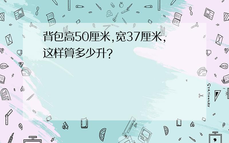 背包高50厘米,宽37厘米,这样算多少升?