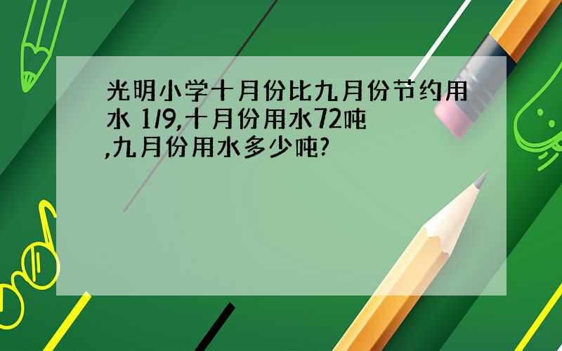 光明小学十月份比九月份节约用水 1/9,十月份用水72吨,九月份用水多少吨?