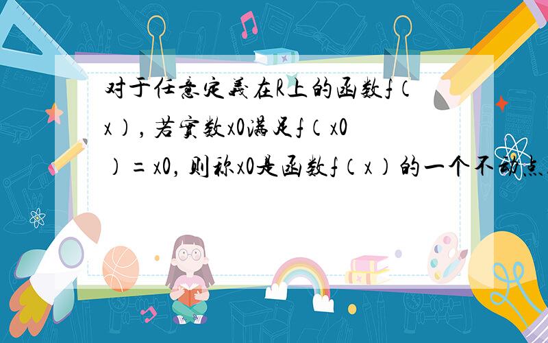 对于任意定义在R上的函数f（x），若实数x0满足f（x0）=x0，则称x0是函数f（x）的一个不动点．若二次函数f（x）