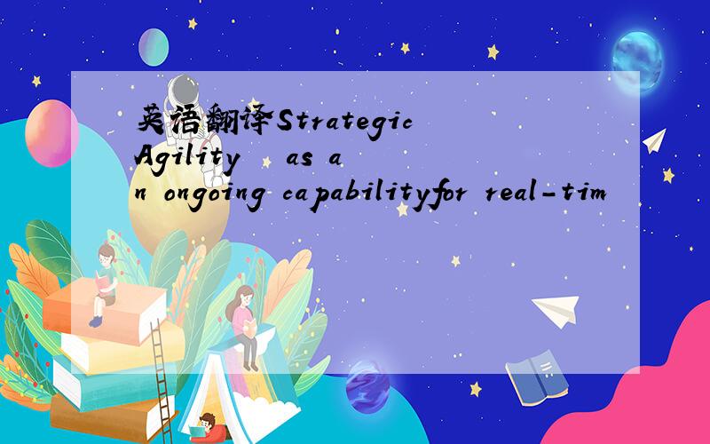 英语翻译Strategic Agility – as an ongoing capabilityfor real-tim