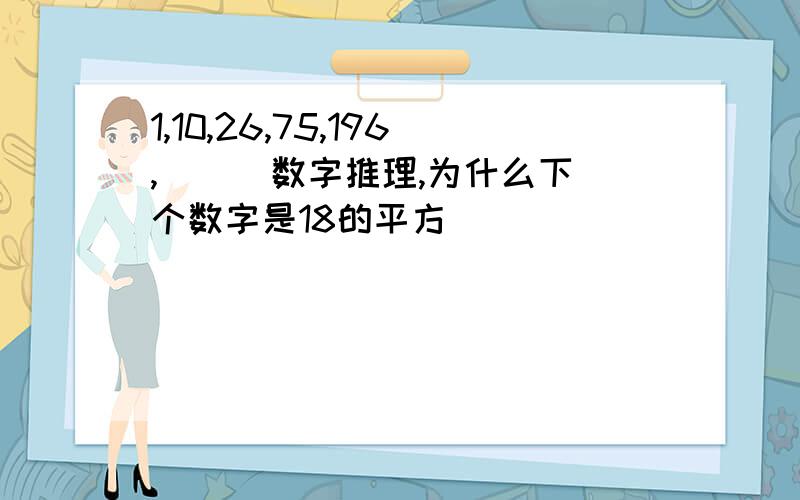 1,10,26,75,196,( ) 数字推理,为什么下个数字是18的平方