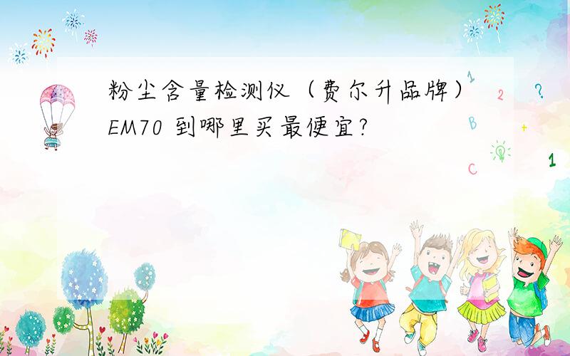 粉尘含量检测仪（费尔升品牌）EM70 到哪里买最便宜?