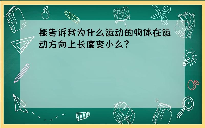 能告诉我为什么运动的物体在运动方向上长度变小么?