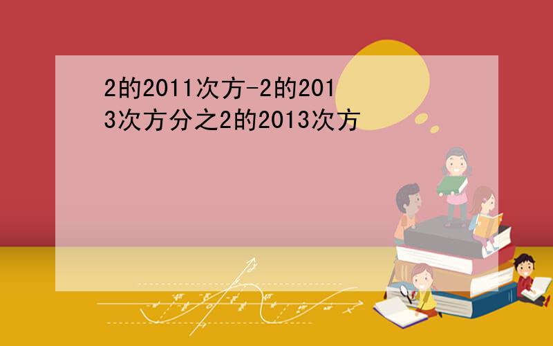 2的2011次方-2的2013次方分之2的2013次方