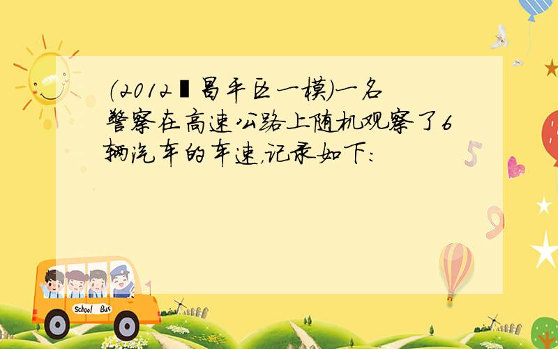 （2012•昌平区一模）一名警察在高速公路上随机观察了6辆汽车的车速，记录如下：