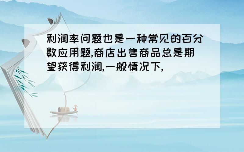 利润率问题也是一种常见的百分数应用题,商店出售商品总是期望获得利润,一般情况下,