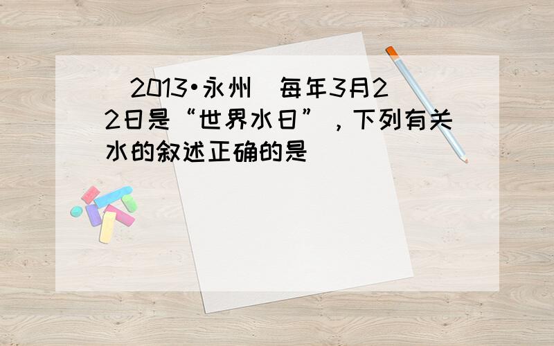 （2013•永州）每年3月22日是“世界水日”，下列有关水的叙述正确的是（　　）