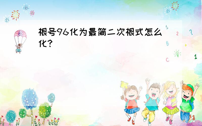 根号96化为最简二次根式怎么化?