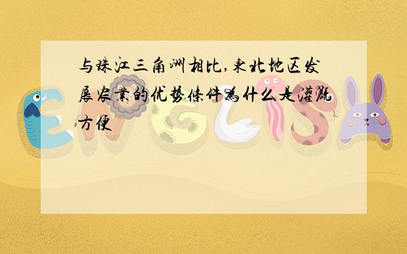 与珠江三角洲相比,东北地区发展农业的优势条件为什么是灌溉方便