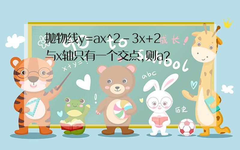 抛物线y=ax^2-3x+2与x轴只有一个交点,则a?