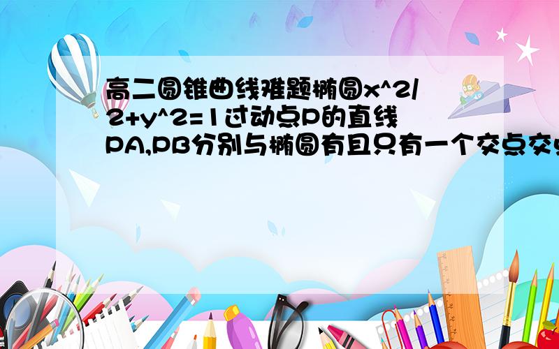 高二圆锥曲线难题椭圆x^2/2+y^2=1过动点P的直线PA,PB分别与椭圆有且只有一个交点交点为A,B PA与PB垂直