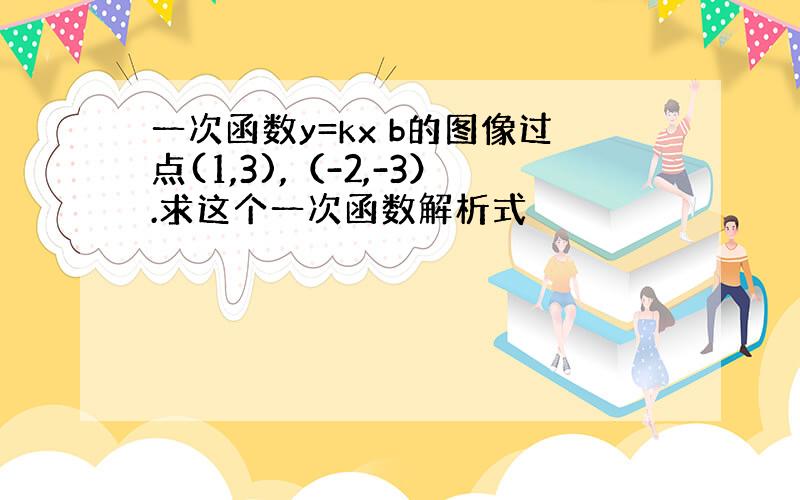 一次函数y=kx b的图像过点(1,3),（-2,-3）.求这个一次函数解析式