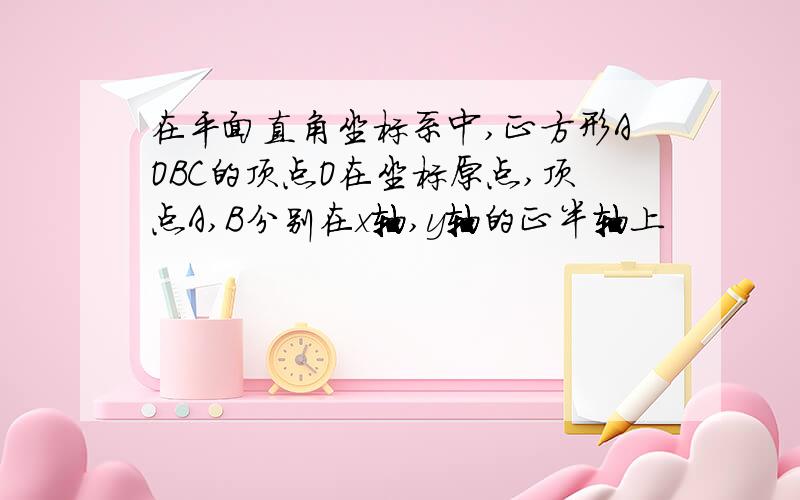 在平面直角坐标系中,正方形AOBC的顶点O在坐标原点,顶点A,B分别在x轴,y轴的正半轴上