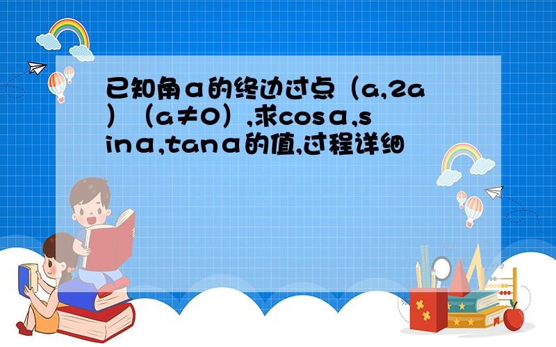 已知角α的终边过点（a,2a）（a≠0）,求cosα,sinα,tanα的值,过程详细