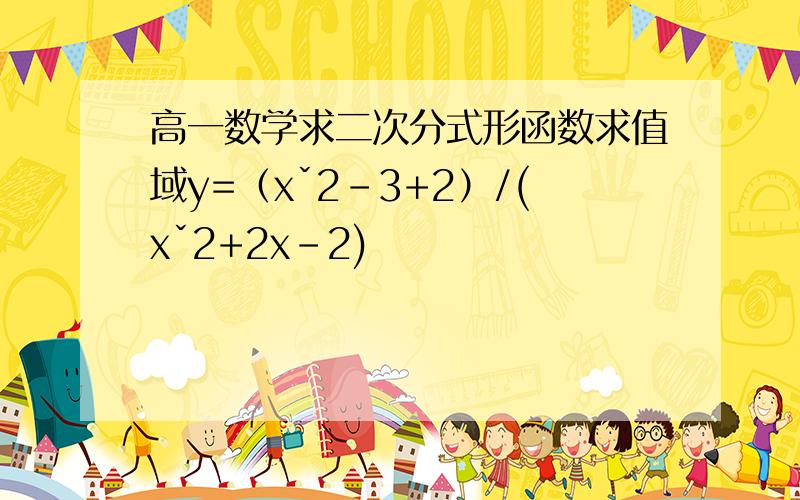 高一数学求二次分式形函数求值域y=（xˇ2-3+2）/(xˇ2+2x-2)