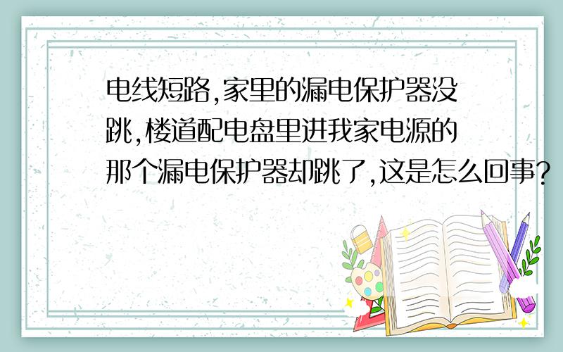 电线短路,家里的漏电保护器没跳,楼道配电盘里进我家电源的那个漏电保护器却跳了,这是怎么回事?