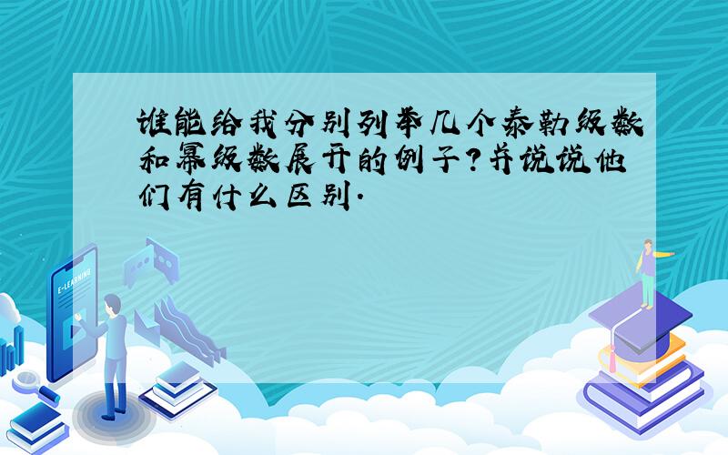 谁能给我分别列举几个泰勒级数和幂级数展开的例子?并说说他们有什么区别.