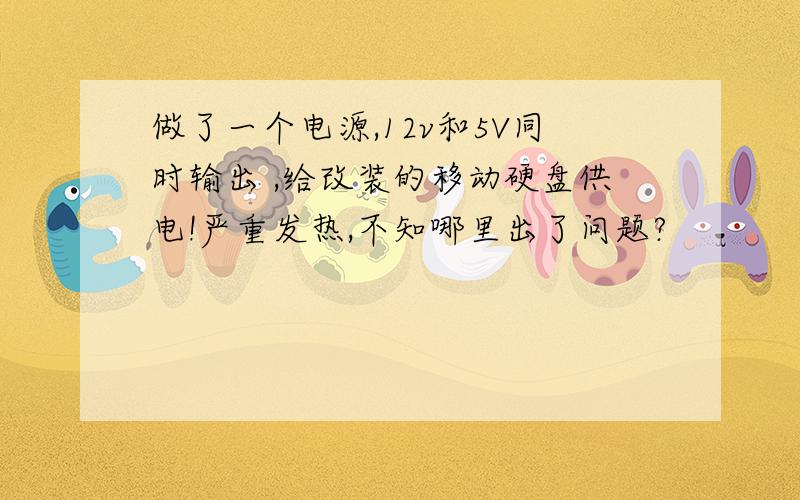 做了一个电源,12v和5V同时输出 ,给改装的移动硬盘供电!严重发热,不知哪里出了问题?