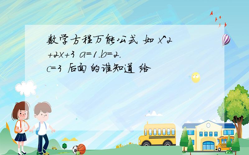 数学方程万能公式 如 x^2+2x+3 a=1.b=2.c=3 后面的谁知道 给