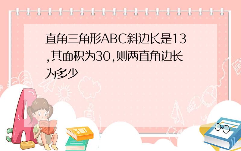 直角三角形ABC斜边长是13,其面积为30,则两直角边长为多少