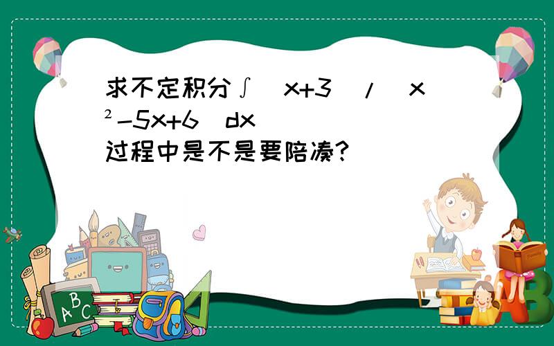 求不定积分∫(x+3)/(x²-5x+6)dx过程中是不是要陪凑?