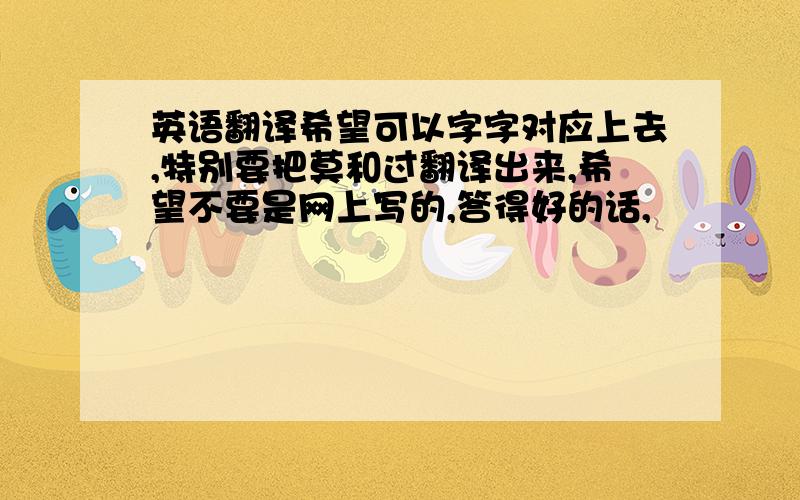 英语翻译希望可以字字对应上去,特别要把莫和过翻译出来,希望不要是网上写的,答得好的话,